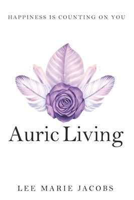 Auric Living: Happiness Is Counting on You by Jacobs, Lee Marie