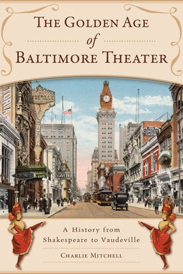 The Golden Age of Baltimore Theater: A History from Shakespeare to Vaudeville by Mitchell, Charlie