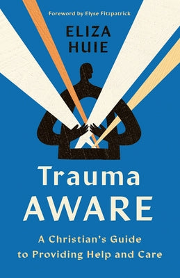 Trauma Aware: A Christian's Guide to Providing Help and Care by Huie, Eliza