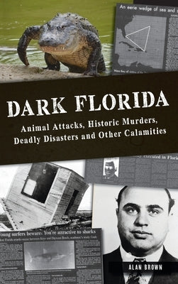 Dark Florida: Animal Attacks, Historic Murders, Deadly Disasters and Other Calamities by Brown, Alan N.