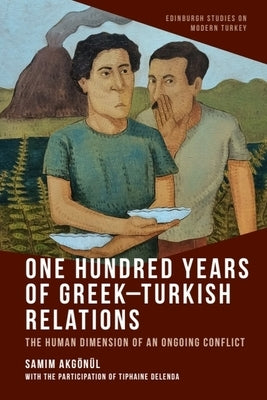 One Hundred Years of Greek-Turkish Relations: The Human Dimension of an Ongoing Conflict by Akg?n?l, Samim