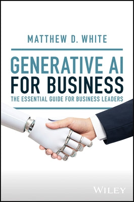 Generative AI for Business: The Essential Guide for Business Leaders by White, Matt