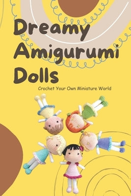 Dreamy Amigurumi Dolls: Crochet Your Own Miniature World: DIY Amigurumi Dolls by Alston, Tashika