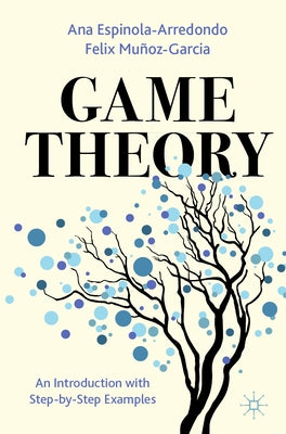 Game Theory: An Introduction with Step-By-Step Examples by Espinola-Arredondo, Ana