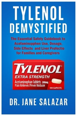 Tylenol Demystified: The Essential Safety Guidebook to Acetaminophen Use, Dosage, Side Effects, and Liver Protection for Families and Caregivers by Salazar, Jane