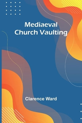 Mediaeval Church Vaulting by Ward, Clarence