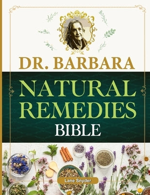 Dr. Barbara Natural Remedies Bible: Wellness to Organic Health with Natural Healing Methods and Foundations of Health Big Pharma's Best-Kept Secrets R by Snyder, Lane