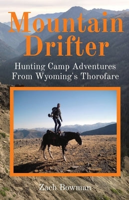 Mountain Drifter: Hunting Camp Adventures From Wyoming's Thorofare by Bowman