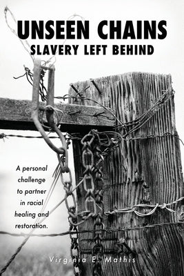 Unseen Chains Slavery Left Behind: A personal challenge to partner in racial healing and restoration. by Mathis, Virginia E.