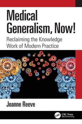 Medical Generalism, Now!: Reclaiming the Knowledge Work of Modern Practice by Reeve, Joanne