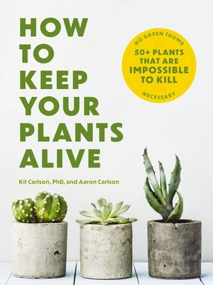 How to Keep Your Plants Alive: 50 Plants That Are Impossible to Kill by Cider Mill Press