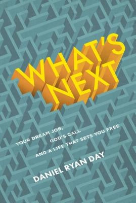 What's Next: Your Dream Job, God's Call, and a Life That Sets You Free by Day, Daniel Ryan