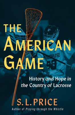 The American Game: History and Hope in the Country of Lacrosse by Price, S. L.