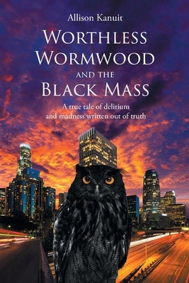 Worthless Wormwood and the Black Mass: A true tale of delirium and madness written out of truth by Kanuit, Allison