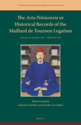 The ACTA Pekinensia or Historical Records of the Maillard de Tournon Legation: Volume III: January 1708 - February 1709 by Stumpf Sj, Kilian