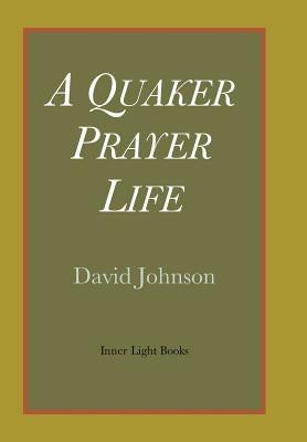 A Quaker Prayer Life by Johnson, David