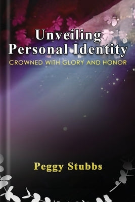 Unveiling Personal Identity: Crowned With Glory And Honor by Stubbs, Peggy