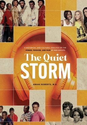 The Quiet Storm: A Historical and Cultural Analysis of the Power, Passion, and Pain of R&B Groups by Roberts, Amani