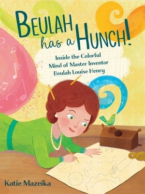 Beulah Has a Hunch!: Inside the Colorful Mind of Master Inventor Beulah Louise Henry by Mazeika, Katie