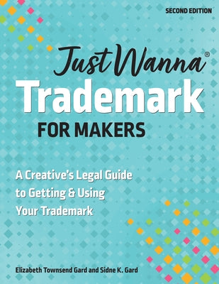 Just Wanna Trademark for Makers: A Creative's Legal Guide to Getting & Using Your Trademark by Gard, Sidne K.