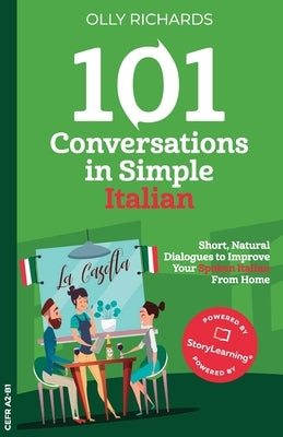 101 Conversations in Simple Italian: Short Natural Dialogues to Boost Your Confidence & Improve Your Spoken Italian by Richards, Olly