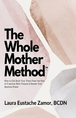 The Whole Mother Method: How to Call Back Your Voice From the Pain of C-Section Birth Trauma and Renew Your Spiritual Power: How to Call Back Y by Eustache Zamor, Laura