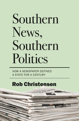 Southern News, Southern Politics: How a Newspaper Defined a State for a Century by Christensen, Rob