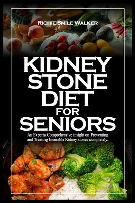 Kidney Stone Diet for Seniors: An Experts Comprehensive insight on Preventing and Treating Incurable Kidney stones completely. by Walker, Richie Smile