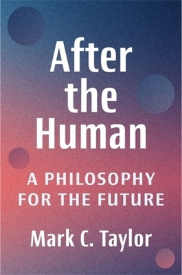 After the Human: A Philosophy for the Future by Taylor, Mark C.