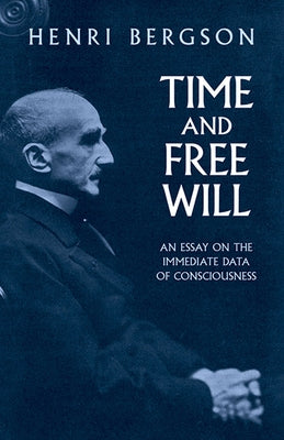 Time and Free Will: An Essay on the Immediate Data of Consciousness by Bergson, Henri