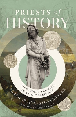 Priests of History: Stewarding the Past in an Ahistoric Age by Irving-Stonebraker, Sarah