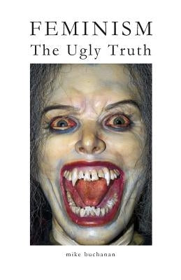 Feminism: The Ugly Truth by Buchanan, Mike