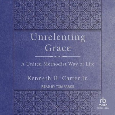 Unrelenting Grace: A United Methodist Way of Life by Carter, Kenneth H.