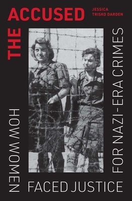 The Accused: How Women Faced Justice for Nazi-Era Crimes by Trisko Darden, Jessica