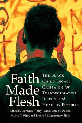 Faith Made Flesh: The Black Child Legacy Campaign for Transformative Justice and Healthy Futures by Winn, Lawrence Torry