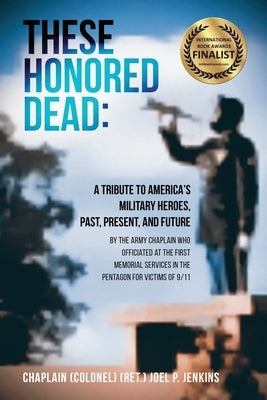 These Honored Dead: A Tribute to America's Military Heroes, Past, Present, and Future by Jenkins, Chaplain (Col) (Ret ). Joel P.