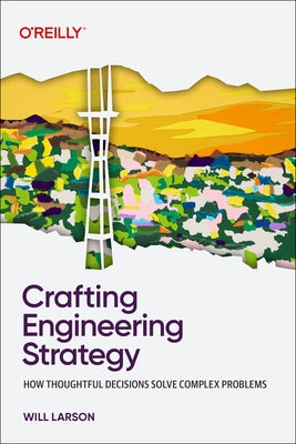 Crafting Engineering Strategy: How Thoughtful Decisions Solve Complex Problems by Larson, Will