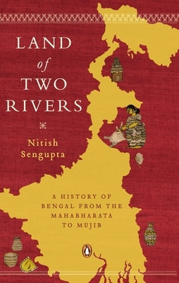 Land of Two Rivers: A History of Bengal from the Mahabharata to Mujib by Sengupta, Nitish