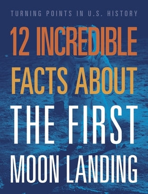 12 Incredible Facts about the First Moon Landing by Smibert, Angie