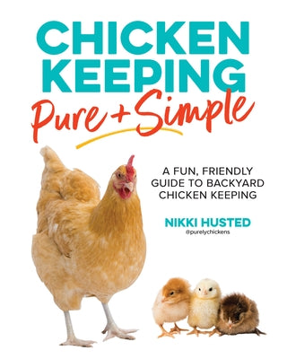 Chicken Keeping Pure and Simple: A Fun, Friendly Guide to Backyard Chicken Keeping by Husted, Nikki