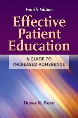 Effective Patient Education: A Guide to Increased Adherence: A Guide to Increased Adherence by Falvo, Donna