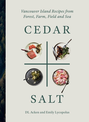 Cedar and Salt: Vancouver Island Recipes from Forest, Farm, Field, and Sea by Acken, DL