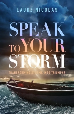 Speak to Your Storm: Transforming Storms into Triumphs by Nicolas, Laudz