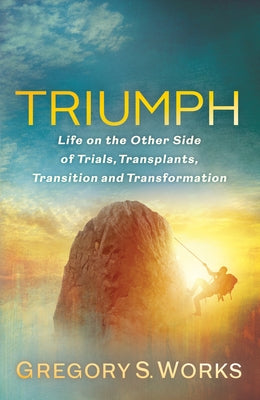 Triumph: Life on the Other Side of Trials, Transplants, Transition and Transformation by Works, Gregory S.