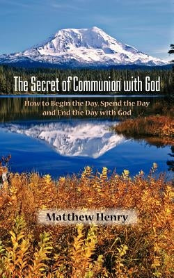 The Secret of Communion with God by Henry, Matthew