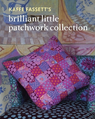 Kaffe Fassett's Brilliant Little Patchwork Collection by Fassett, Kaffe