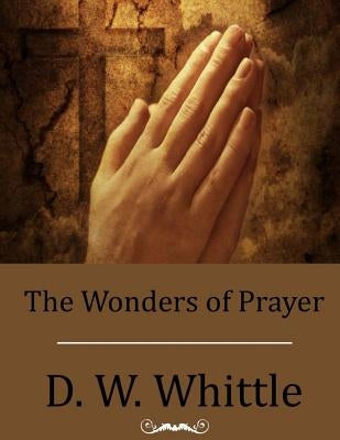 The Wonders of Prayer by Whittle, D. W.