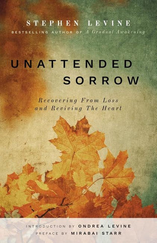 Unattended Sorrow: Recovering from Loss and Reviving the Heart by Levine, Stephen