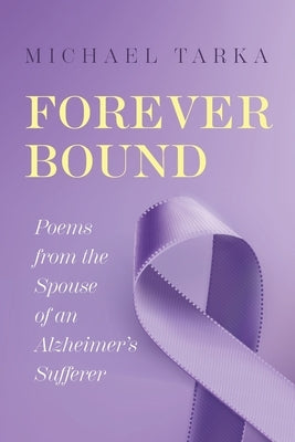 Forever Bound: Poems from the Spouse of an Alzheimer's Sufferer by Tarka, Michael