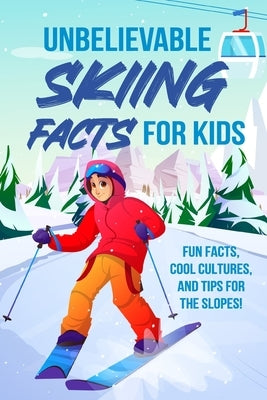 Unbelievable Skiing Facts for Kids: Fun Facts, Cool Cultures, and Tips for the Slopes! by Morton, Sophie